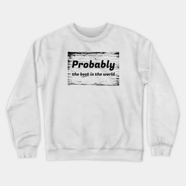 Probably The Best In The World Crewneck Sweatshirt by The Favorita